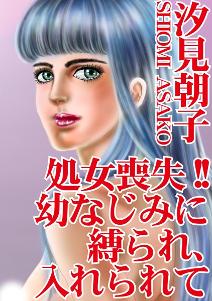 【エロ商業誌】処女喪失！！ 幼なじみに縛られ、入れられて 汐見朝子